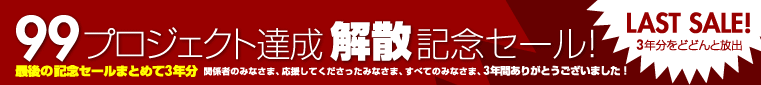 99プロジェクト達成＆解散記念セール！3年間のプロジェクトをどどんと放出！