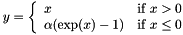 $ y = \left\{ \begin{array}{lr} x & \mathrm{if} \; x > 0 \\ \alpha (\exp(x)-1) & \mathrm{if} \; x \le 0 \end{array} \right. $