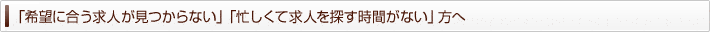 「希望に合う求人が見つからない」「忙しくて求人を探す時間がない」方へ