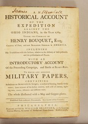 Cover of: An historical account of the expedition against the Ohio Indians, in the year 1764.: Under the command of Henry Bouquet, Esq: colonel of foot, and now brigadier general in America. : Including his transactions with the Indians, relative to the delivery of their prisoners, and the preliminaries of peace. : With an introductory account of the preceeding campaign, and battle at Bushy-Run. : To which are annexed military papers, containing reflections on the war with the savages; a method of forming frontier settlements; some account of the Indian country, with a list of nations, fighting men, towns, distances and different routs. : The whole illustrated with a map and copper-plates.