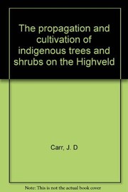 The propagation and cultivation of indigenous trees and shrubs on the Highveld by J. D. Carr