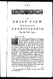 Cover of: A brief view of the conduct of Pennsylvania, for the year 1755: so far as it affected the general service of the British colonies, particularly the expedition under the late General Braddock : with an account of the shocking inhumanities, committed by incursions of the Indians upon the province in October and November ; which occasioned a body of the inhabitants to come down, while the assembly were sitting, and to insist upon an immediate suspension of all disputes, and the passing of a law for the defence of the country : interspers'd with several interesting anecdotes and original papers, relating to the politics and principles of the people called Quakers : being a sequel to a late well-known pamphlet, intitled, A brief state of Pennsylvania : in a second letter to a friend in London.