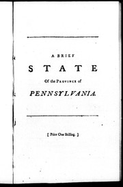 Cover of: A brief state of the province of Pennsylvania: in which the conduct of their assemblies for several years past is impartially examined, and the true cause of the continual encroachments of the French displayed, more especially the secret design of their late unwarrantable invasion and settlement upon the river Ohio : to which is annexed, an easy plan for restoring quiet in the public measures of that province, and defeating the ambitious views of the French in time to come : in a letter from a gentleman who has resided many years in Pennsylvania to his friend in London.