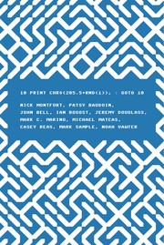 10 PRINT CHR$(205.5+RND(1)); by Nick Montfort, Nick Montfort, Patsy Baudoin, Bell, John, Ian Bogost, Jeremy Douglass