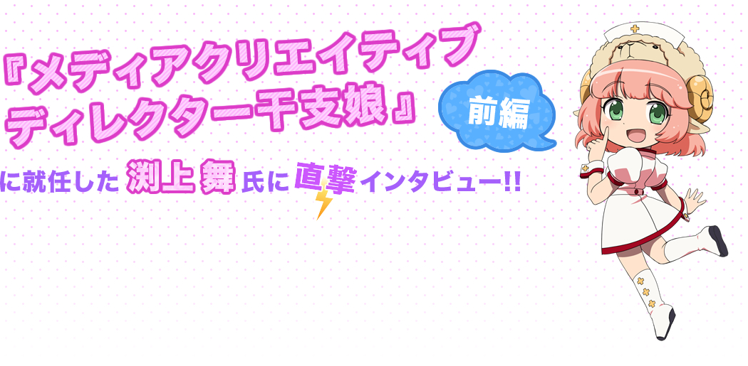 『メディアクリエイティブディレクター干支娘』に就任した渕上舞氏に直撃インタビュー！(前編)