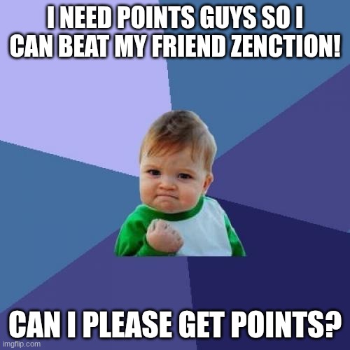 Success Kid | I NEED POINTS GUYS SO I CAN BEAT MY FRIEND ZENCTION! CAN I PLEASE GET POINTS? | image tagged in memes,success kid | made w/ Imgflip meme maker