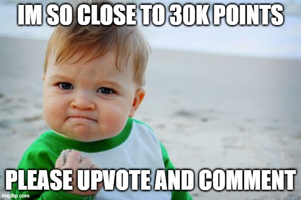 plz upvote and comment | IM SO CLOSE TO 30K POINTS; PLEASE UPVOTE AND COMMENT | image tagged in memes,success kid original | made w/ Imgflip meme maker