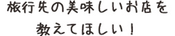 旅行先の美味しいお店を教えてほしい！