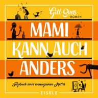 Mami kann auch anders: Tagebuch einer unbeugsamen Mutter