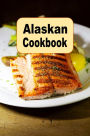 Alaskan Cookbook: Recipes from Alaska Including Caribou, Salmon and Alaskan King Crab