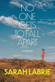 Title: No One Gets to Fall Apart: A Memoir, Author: Sarah LaBrie