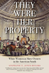 Title: They Were Her Property: White Women as Slave Owners in the American South (LA Times Book Prize Winner), Author: Stephanie E. Jones-Rogers