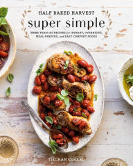 Title: Half Baked Harvest Super Simple: More Than 125 Recipes for Instant, Overnight, Meal-Prepped, and Easy Comfort Foods, Author: Tieghan Gerard