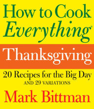 How to Cook Everything: Thanksgiving: 20 Recipes for the Big Day and 29 Variations