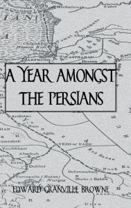 Title: A Year Amongst The Persians, Author: Edward Granville Browne