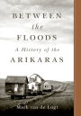 Between the Floods: A History of the Arikaras