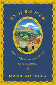 Title: Stolen Figs: And Other Adventures in Calabria, Author: Mark Rotella