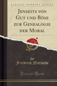 Title: Jenseits von Gut und Böse zur Genealogie der Moral (Classic Reprint), Author: Friedrich Nietzsche