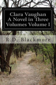 Title: Clara Vaughan A Novel in Three Volumes Volume I, Author: R. D. Blackmore