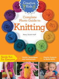 Title: Creative Kids Complete Photo Guide to Knitting, Author: Mary Scott Huff