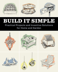 Build It Simple: Practical Projects and Inventive Solutions for Home and Garden