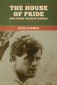 Title: The House of Pride, and Other Tales of Hawaii, Author: Jack London