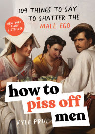 Title: How to Piss Off Men: 109 Things to Say to Shatter the Male Ego, Author: Kyle Prue