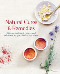 Title: Natural Cures & Remedies: Kitchen cupboard recipes and solutions for your health and home, Author: CICO Books