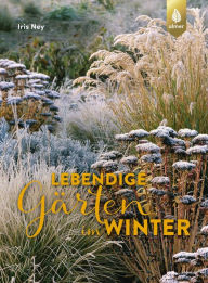 Title: Lebendige Gärten im Winter: Winterliche Höhepunkte gestalten, Author: Iris Ney