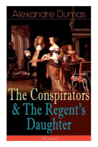 Title: The Conspirators & The Regent's Daughter (Illustrated): Historical Novels, Author: Alexandre Dumas