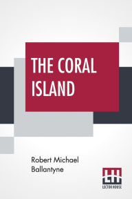 Title: The Coral Island: A Tale Of The Pacific Ocean, Author: Robert Michael Ballantyne