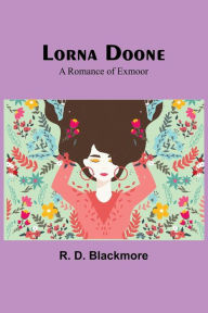 Title: Lorna Doone: A Romance of Exmoor, Author: R. D. Blackmore