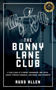 The Bonny Lane Club: A True Story of Fitness, Friendship, & Faith Forged Through Struggle, Suffering, & Strength