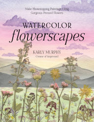 Watercolor Flowerscapes: Make Showstopping Paintings Using Gorgeous Pressed Flowers