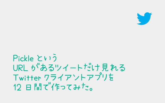 PickleというURLがあるツイートだけ見れるTwitterクライアントアプリを12日間で作ってみた。