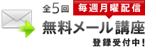 全5回　毎週月曜配信　無料メール講座　登録受付中！