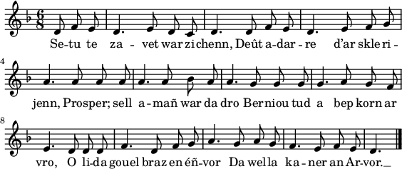 
\version "2.18.2"
\relative c'{
  \key f \major
  \autoBeamOff
  \time 6/8
  \partial 8*3
  d8 f e d4. e8 d c | d4. d8 f e | d4. e8 f g | \break
  a4. a8 a a | a4. a8 bes a | a4. g8 g g | g4. a8 g f | \break
  e4. d8 d d | f4. d8 f g | a4. g8 a g | f4. e8 f e | d4. \bar "|."
}
\addlyrics {
  Se -- tu te za -- vet war zi -- chenn, Deût a -- dar -- re d’ar skle -- ri --
  jenn, Pros -- per; sell a -- mañ war da dro Ber -- niou tud a bep korn ar
  vro, O li -- da gouel braz en éñ -- vor Da wel -- la ka -- ner an Ar -- vor. __
}
\layout {
  indent = #00
  line-width = #140
}
\header { tagline = ##f }
