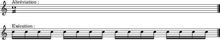  \relative c'' {\override Staff.TimeSignature #'stencil = ##f 
\set Score.skipBars = ##t
\override Score.BarNumber #'stencil = ##f 
     c1:16 ^"Abréviation :" \bar "|." \break
c16 ^"Exécution :" c c c c c c c c c c c c c c c \bar "|." }