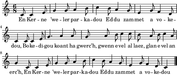 
\version "2.18.2"
\relative c'{
  \time 6/8
  \autoBeamOff
  \partial 4*2
  c8 c4 e8 g4 g8 a4 b8 | c4 b8 a4 g8 | e4 g8 f4 d8 | \break
  c4 c8 c4 e8 | g4. a4 a8 | g a b c4 c8 | b a b c4 a8 | \break
  g4 c,8 c4 e8 | g4 g8 a4 b8 | c4 b8 a4 g8 | e4 g8 f4 d8 | c4 \bar "|."
}
\addlyrics {
  En Ker -- ne ’we -- ler par -- ka -- dou Ed -- du zam -- met a vo -- ke --
  dou, Bo -- ke -- di -- gou koant ha gwerc’h, gwenn e -- vel al laez, glan e -- vel an
  erc’h, En Ker -- ne ’we -- ler par -- ka -- dou Ed -- du zam -- met a vo -- ke -- dou
}
\layout {
  indent = #00
  line-width = #140
}
\header { tagline = ##f }
