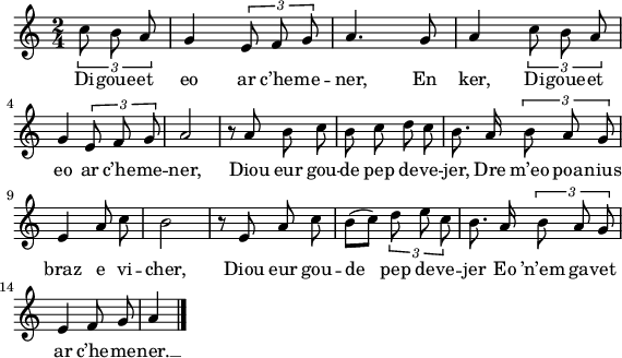 
\version "2.18.2"
\relative c'{
  \time 2/4
  \autoBeamOff
  \partial 4*1
  \tuplet 3/2 { c'8 b a } g4 \tuplet 3/2 { e8 f g } | a4. g8 | a4 \tuplet 3/2 { c8 b a } | \break
  g4 \tuplet 3/2 { e8 f g } | a2 | r8 a b c | b c d c | b8. a16 \tuplet 3/2 { b8 a g } | \break
  e4 a8 c | b2 | r8 e, a c | b([ c]) \tuplet 3/2 { d8 e c } | b8. a16 \tuplet 3/2 { b8 a g } | \break
  e4 f8 g | a4 \bar "|."
}
\addlyrics {
  Di -- goue -- et eo ar c’he -- me -- ner, En ker, Di -- goue -- et
  eo ar c’he -- me -- ner, Diou eur gou -- de pep de -- ve -- jer, Dre m’eo poa -- nius
  braz e vi -- cher, Diou eur gou -- de pep de -- ve -- jer Eo ’n’em ga -- vet
  ar c’he -- me -- ner. __

}
\layout {
  indent = #00
  line-width = #140
  ragged-last = ##t
}
\header { tagline = ##f }
