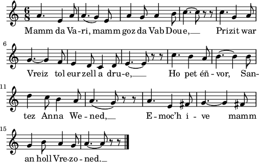 
\version "2.18.2"
\relative c'{
  \time 6/8
  a'4. e4 a8 | a4.( g4) e8 | a4 g8 a4 b8 | c4.~ c8 r8 r8 | c4. g4 a8 | \break
  g4.~ g4 f8 | e4 d8 c4 d8 | e4.~ e8 r8 r8 | c'4. b4 a8 | b4.~ b4 b8 | \break
  d4 c8 b4 a8 | a4.( g8) r8 r8 | a4. e4 fis8 | g4.~ g4 fis8 | \break
  g4 b8 a4 g8 | a4.~ a8 r8 r8 \bar "|."
}
\addlyrics {
  Mamm da Va -- ri, mamm goz da Vab Dou -- e, __ Pri -- zit war
  Vreiz tol eur zell a dru -- e, __ Ho pet éñ -- vor, San --
  tez An -- na We -- ned, __ E -- moc’h i -- ve mamm
  an holl Vre -- zo -- ned. __
}
\layout {
  indent = #00
  line-width = #123
  ragged-last = ##t
}
\header { tagline = ##f }
