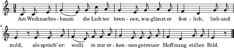 
\relative c' { \key c \major \time 3/4 \partial 4. \autoBeamOff
             c8 c e | g4( e8) g c a | g4 e8 g a g |
             f4 d g8 g | e4 r8 e8 e g |
             f4( d8) f f a | g4 e8 e e g |
             f4 d g8 g | e4 r8 \bar "|."
}
\addlyrics {
             Am Weih -- nachts -- baum die Lich -- ter bren -- nen,
             wie glänzt er fest -- lich, lieb und mild,
             als spräch’ er: wollt in mir er -- ken -- nen
             ge -- treu -- er Hoff -- nung still -- es Bild.
}
