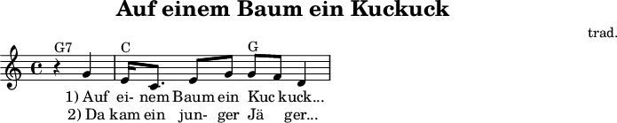 
X:2
T:Auf einem Baum ein Kuckuck
C:trad.
M:C
L:1/8
K:C
"G7"z2 G2 | "C"E<C E G "G"GF D2 |
w:1)~Auf | ei-nem Baum ein Kuc_kuck...
w:2)~Da | kam ein jun-ger Jä_ger...