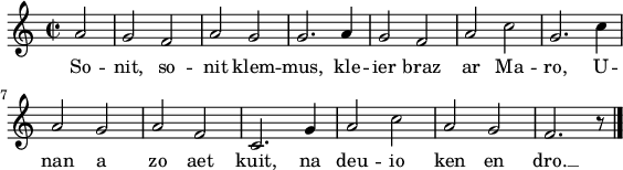 
\version "2.18.2"
\relative c'{
  \time 2/2
  \partial 4*2
  a'2 g f | a g | g2. a4 | g2 f | a c | g2. c4 | \break
  a2 g | a f | c2. g'4 | a2 c | a g | f2. r8 \bar "|."
}
\addlyrics {
  So -- nit, so -- nit klem -- mus, kle -- ier braz ar Ma -- ro, U --
  nan a zo aet kuit, na deu -- io ken en dro. __

}
\layout {
  indent = #00
  line-width = #140
}
\header { tagline = ##f }
