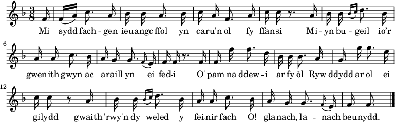 \relative c' { \time 3/8 \key f \major \autoBeamOff \tempo 8 = 90 \set Score.tempoHideNote = ##t
\partial 16 f16                                %  0
f16 [(a)] c8. a16                              %  1
bes16 bes a8. bes16                            %  2
c16 a f8. a16                                  %  3
c16 c r8. a16                                  %  4
bes16 bes \grace { bes16 [(c16)] } d8. bes16   %  5
a16 a c8. bes16                                %  6
a16 g g8. \grace f16 (e16)                     %  7
f16 f r8. f16                                  %  8
f16 f' f8. d16                                 %  9
bes16 bes bes8. a16                            % 10
g16 g' g8. e16                                 % 11
c16 c8 r8 a16                                  % 12
bes16 bes \grace { bes16 [(c16)] } d8. bes16   % 13
a16 a c8. bes16                                % 14
a16 g g8. \grace f16 (e16)                     % 15
f16 f8. \bar "|."                              % 16
} \addlyrics {
Mi sydd fach -- gen ieu -- angc ffol
yn ca -- ru'n ol fy ffan -- si
Mi -- yn bu -- geil  io’r gwen -- ith gwyn
ac a -- raill yn ei fed -- i
O' pam na ddew -- i ar fy ôl
Ryw ddydd ar ol ei gi -- lydd
gwaith 'rwy'n dy weled y fei -- nir fach
O! gla -- nach, la -- nach beu -- nydd.
} 