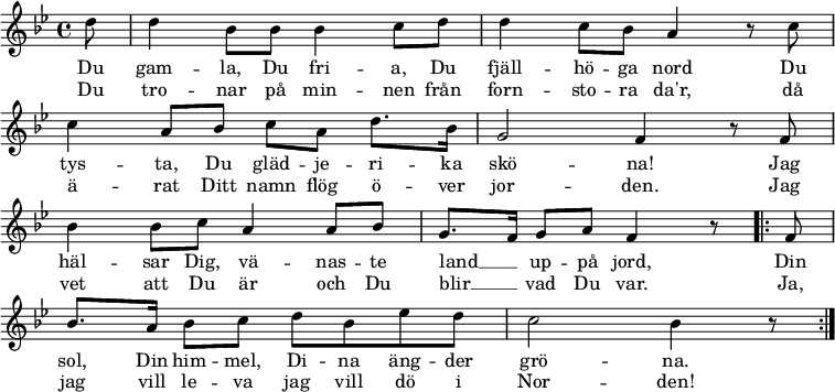 
\new Staff <<
\set Score.tempoHideNote = ##t
\override Score.BarNumber #'transparent = ##t
\clef treble \key bes \major \tempo 4=76
\relative c'' {
  \key bes \major
  \partial 8 d8 |
  d4 bes8 bes bes4 c8 d |
  d4 c8 bes a4 r8 c8 | \break
  c4 a8 bes c a d8. bes16 |
  g2 f4 r8 f8 | \break
  bes4 bes8 c a4 a8 bes |
  g8. f16 g8 a f4 r8
  \repeat volta 2 { f8 | \break % \repeat unfold 2 { f8 | \break
  bes8. a16 bes8 c d bes es d |
  c2 bes4 r8
  } \bar ":|."
}
\addlyrics {
  Du gam -- la, Du fri -- a, Du fjäll -- hö -- ga nord
  Du tys -- ta, Du gläd -- je -- ri -- ka skö -- na!
  Jag häl -- sar Dig, vä -- nas -- te land __ _ up -- på jord,
  Din sol, Din him -- mel, Di -- na äng -- der grö -- na.
  Din sol, Din him -- mel, Di -- na äng -- der grö -- na.
}
\addlyrics {
  Du tro -- nar på min -- nen från forn -- sto -- ra da'r,
  då ä -- rat Ditt namn flög ö -- ver jor -- den.
  Jag vet att Du är och Du blir __ _ vad Du var.
  Ja, jag vill le -- va jag vill dö i Nor -- den!
  Ja, jag vill le -- va jag vill dö i Nor -- den!
}
>>
