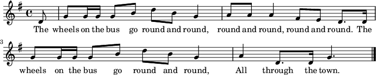 { \key g \major \time 4/4 \partial 8 d'8 | g'8 g'16 g' g'8 b' d'' b' g'4 | a'8 a' a'4 fis'8 e' d'8. d'16 | g'8 g'16 g' g'8 b' d'' b' g'4 | a' d'8. d'16 g'4. | \bar "|." } \addlyrics { The wheels on the bus go round and round, round and round, round and round. The wheels on the bus go round and round, All through the town. }