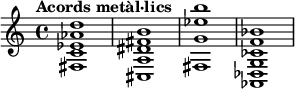 
{
 \tempo "Acords metàl·lics" { <fis c' ees' aes' d''>1 } { <cis a dis' fis' b'>1 } { <fis g' ees'' b''>1 } { <aes, des g ces' f' bes'>1 }
}
