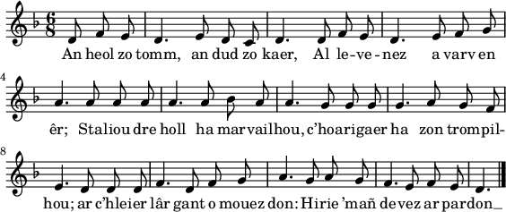 
\version "2.18.2"
\relative c'{
  \key f \major 
  \time 6/8
  \autoBeamOff
  \partial 8*3
  d8 f e d4. e8 d c | d4. d8 f e | d4. e8 f g | \break
  a4. a8 a a | a4. a8 bes a | a4. g8 g g | g4. a8 g f | \break
  e4. d8 d d | f4. d8 f g | a4. g8 a g | f4. e8 f e | d4. \bar "|."
}
\addlyrics {
  An heol zo tomm, an dud zo kaer, Al le -- ve -- nez a varv en
  êr; Sta -- liou dre holl ha mar -- vail -- hou, c’hoa -- ri -- gaer ha zon trom -- pil -- hou;
  ar c’hle -- ier lâr gant o mouez don: Hi -- rie ’mañ de -- vez ar par -- don __
}
\layout {
  indent = #00
  line-width = #140
}
\header { tagline = ##f }
