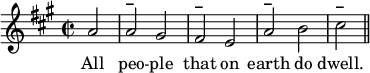 
<<
\relative c'' {\clef treble
\key a \major
\time 2/2
\partial 2*1 a2 | a^\markup{\bold –} gis |
fis^\markup{\bold –} e |
a^\markup{\bold –} b |
cis^\markup{\bold –} \bar "||"}
\addlyrics { All peo -- ple that on earth do dwell. }
>>